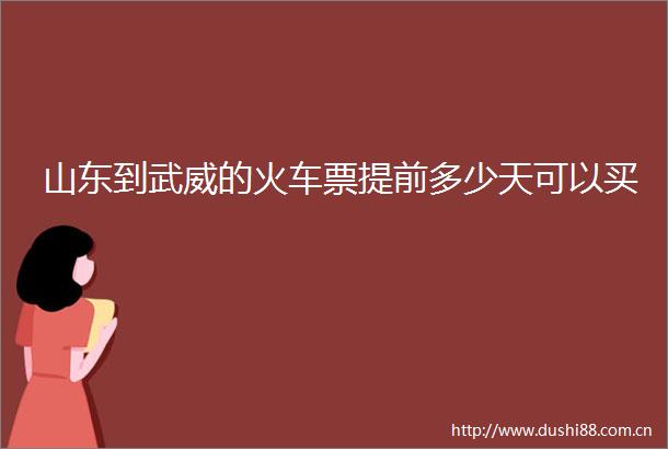 山东到武威的火车票提前多少天可以买