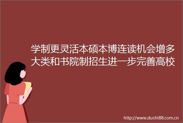 学制更灵活本硕本博连读机会增多大类和书院制招生进一步完善高校人才培养模式再升级