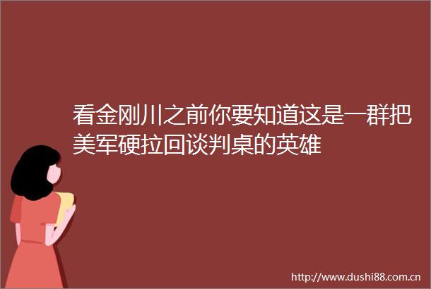 看金刚川之前你要知道这是一群把美军硬拉回谈判桌的英雄