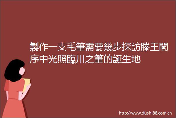 製作一支毛筆需要幾步探訪滕王閣序中光照臨川之筆的誕生地