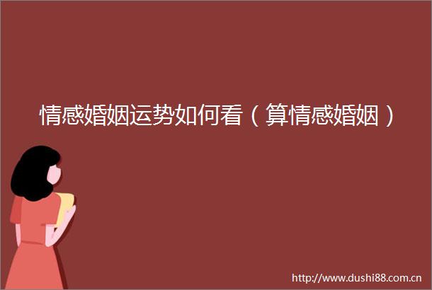 情感婚姻运势如何看（算情感婚姻）