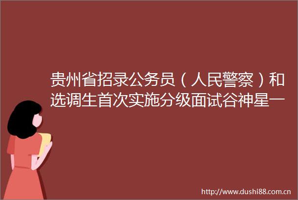 贵州省招录员（）和选调生首次实施分级面试谷神星一号商业运载火箭首飞成功拜登赢得超过270张选举人票