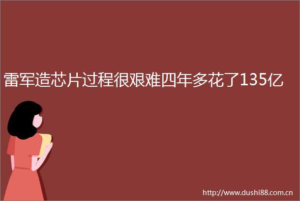 雷军造芯片过程很艰难四年多花了135亿