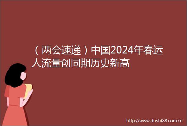 （两会速递）2024年春运人流量创同期历史新高