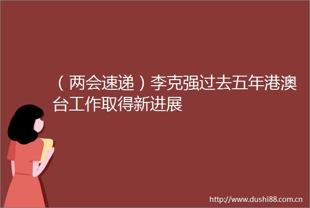 （两会速递）李克强过去五年港澳台工作取得新进展