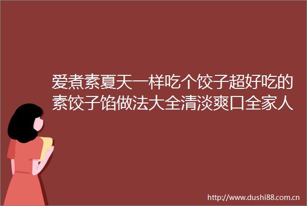 爱煮素夏天一样吃个饺子超好吃的素饺子馅做法大全清淡爽口全家人都爱吃