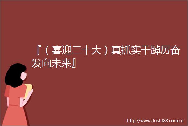 『（喜迎二十大）真抓实干踔厉奋发向未来』