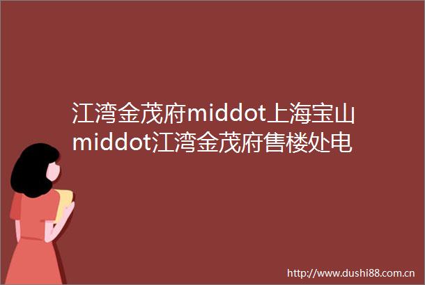 江湾金茂府middot上海宝山middot江湾金茂府售楼处电话首页网站江湾金茂府楼盘评测详情户型配套
