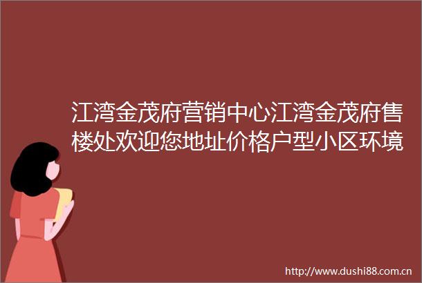 江湾金茂府营销中心江湾金茂府售楼处欢迎您地址价格户型小区环境楼盘详情交房时间周边配套售楼处电