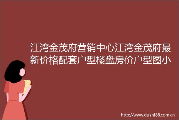 江湾金茂府营销中心江湾金茂府最新价格配套户型楼盘房价户型图小区环境配套最新资讯售楼处电话一房一价