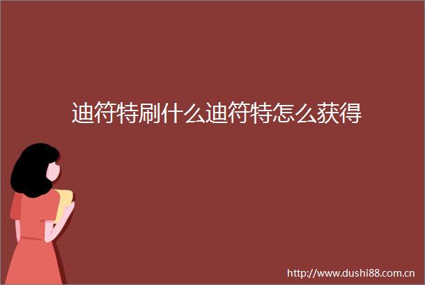 迪符特刷什么迪符特怎么获得