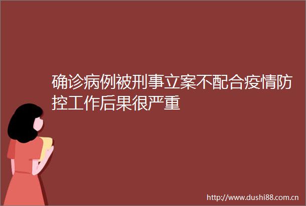 确诊病例被刑事不配合疫情防控工作后果很严重
