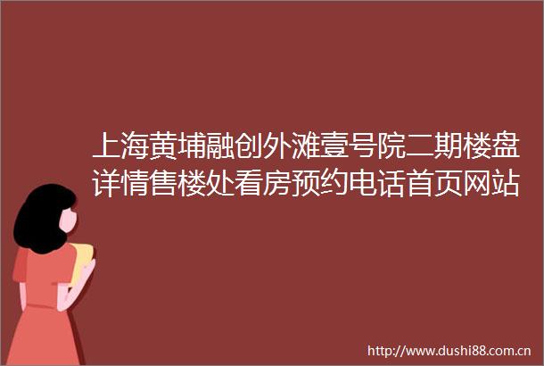 上海黄埔融创外滩壹号院二期楼盘详情售楼处看房预约电话首页网站