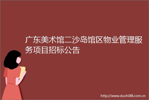 广东美术馆二沙岛馆区物业管理服务项目招标公告