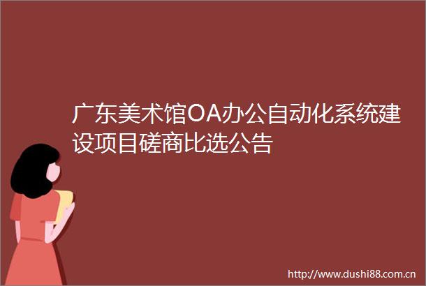 广东美术馆OA办公自动化系统建设项目磋商比选公告