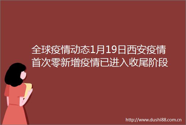 全球疫情动态1月19日西安疫情首次零新增疫情已进入收尾阶段