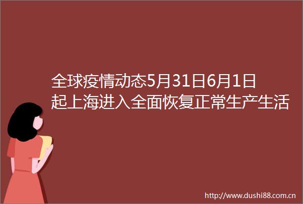 全球疫情动态5月31日6月1日起上海进入全面恢复正常生产生活秩序阶段