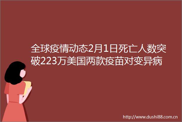 全球疫情动态2月1日死亡人数突破223万美国两款疫苗对变异病毒功效下降
