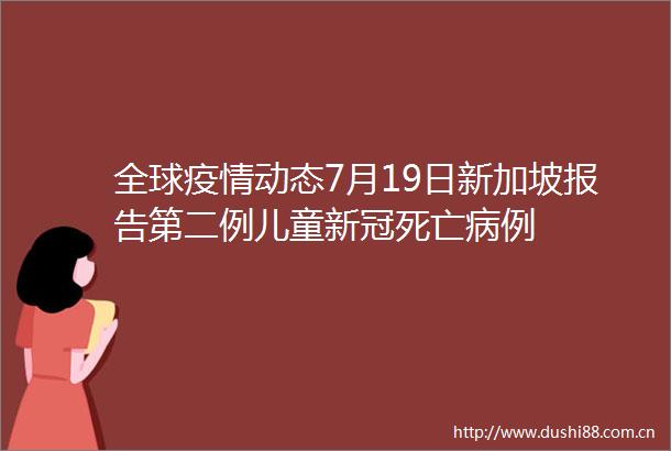 全球疫情动态7月19日新加坡报告第二例儿童新冠死亡病例