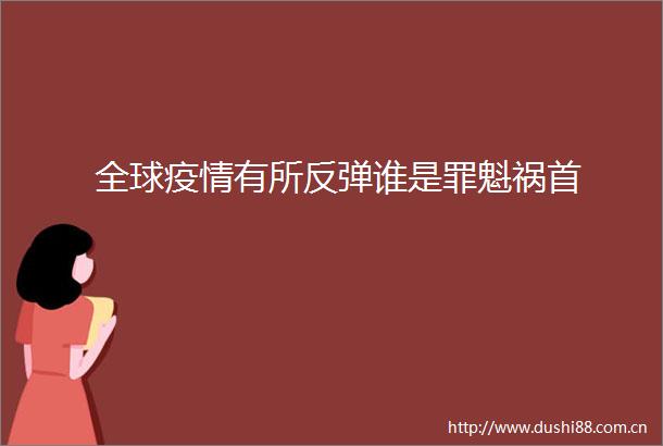 全球疫情有所反弹谁是罪魁祸首