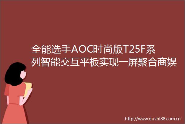 全能选手AOC时尚版T25F系列智能交互平板实现一屏聚合商娱皆优