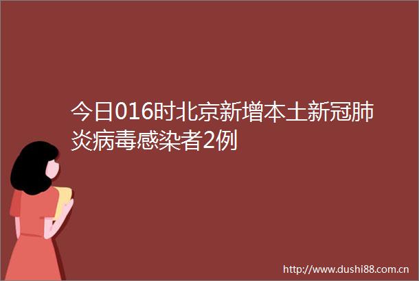 今日016时北京新增本土新冠肺炎病毒感染者2例