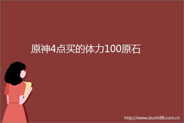 原神4点买的体力100原石