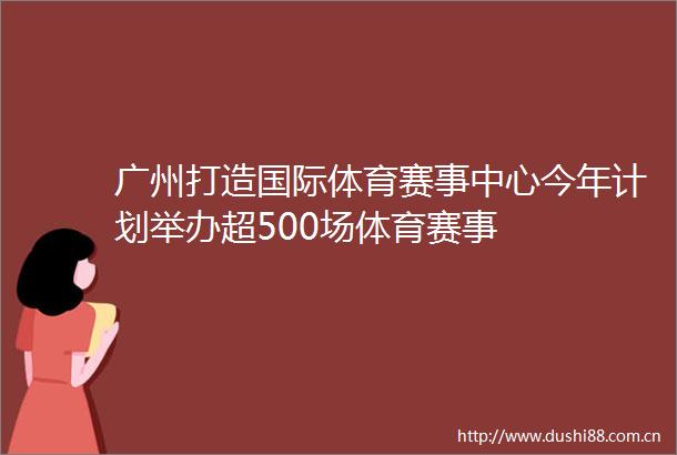 广州打造国际体育赛事中心今年计划举办超500场体育赛事