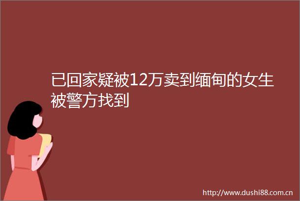 已回家疑被12万卖到缅甸的女生被警方找到