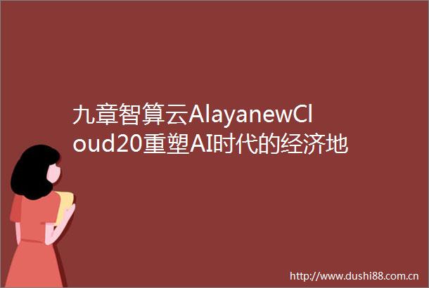 九章智算云AlayanewCloud20重塑AI时代的经济地心引擎