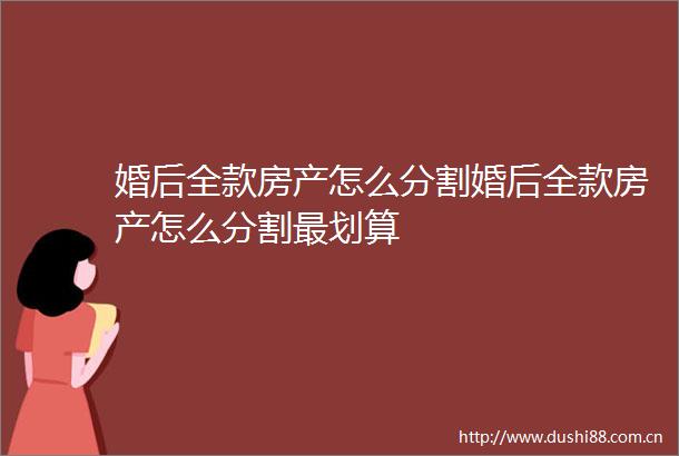 婚后全款房产怎么分割婚后全款房产怎么分割最划算