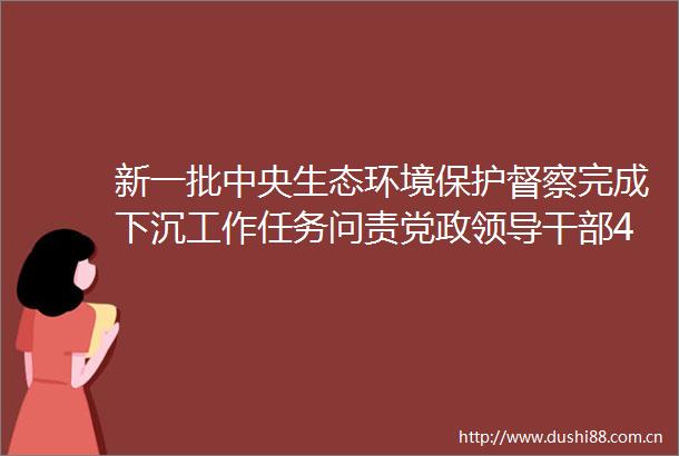 新一批中央生态环境保护督察完成下沉工作任务问责党政42人