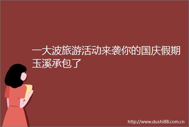 一旅游活动来袭你的国庆假期玉溪承包了