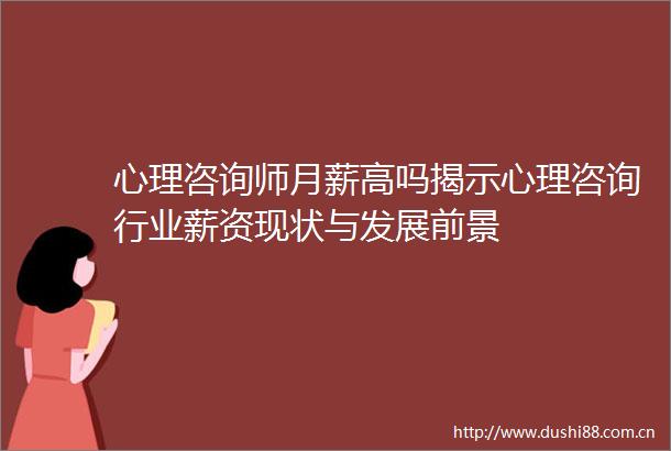 心理咨询师月薪高吗揭示心理咨询行业薪资现状与发展前景