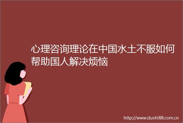 心理咨询理论在水土不服如何帮助国人解决烦恼