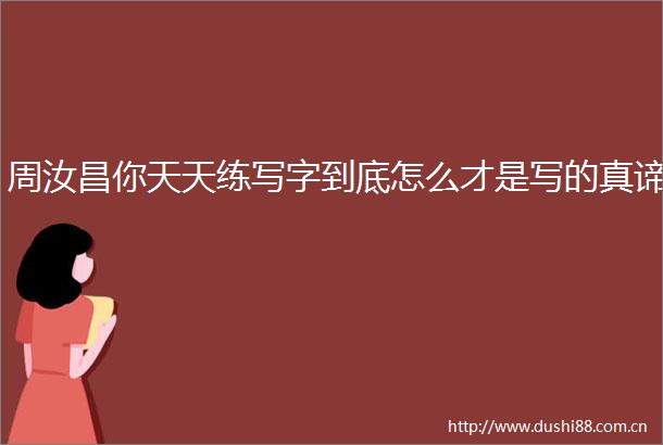 周汝昌你天天练写字到底怎么才是写的真谛