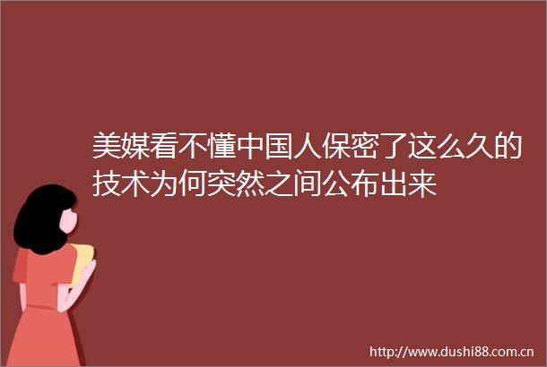 美媒看不懂人保密了这么久的技术为何突然之间公布出来