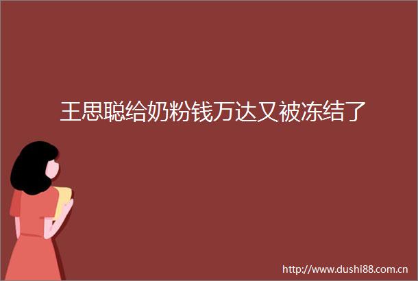 王思聪给奶粉钱万达又被冻结了