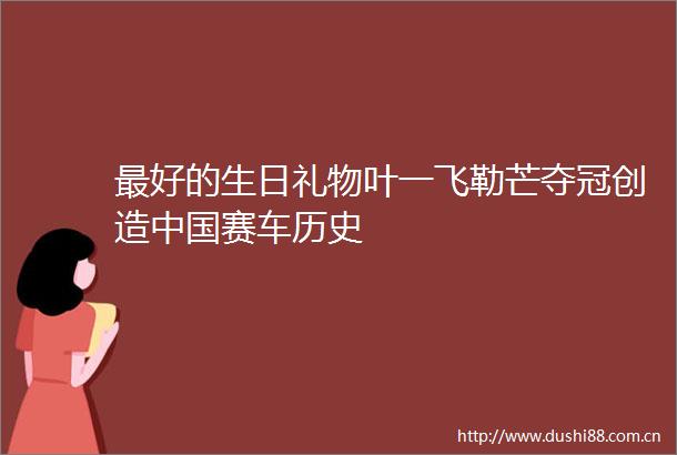 最好的生日礼物叶一飞勒芒夺冠创造赛车历史