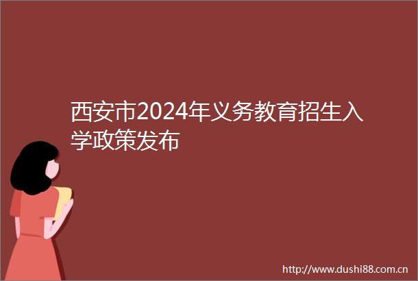 西安市2024年义务教育招生入学政策发布