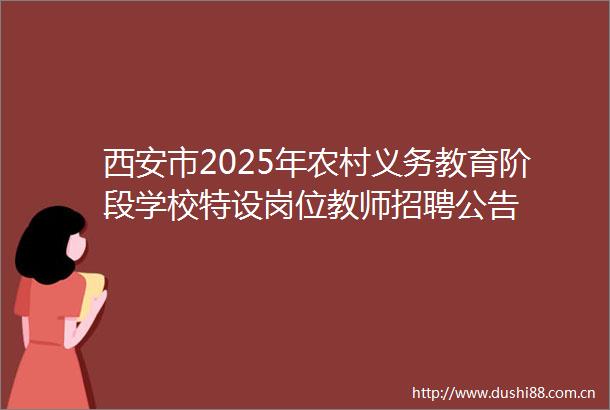 西安市2025年农村义务教育阶段学校特设岗位教师招聘公告