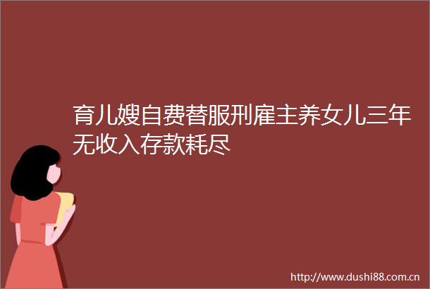 育儿嫂自费替服刑雇主养女儿三年无收入存款耗尽