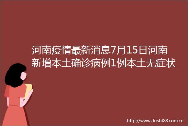 河南疫情最新消息7月15日河南新增本土确诊病例1例本土无症状感染者39例