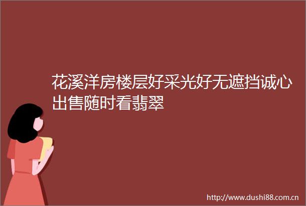 花溪洋房楼层好采光好无遮挡诚心随时看翡翠