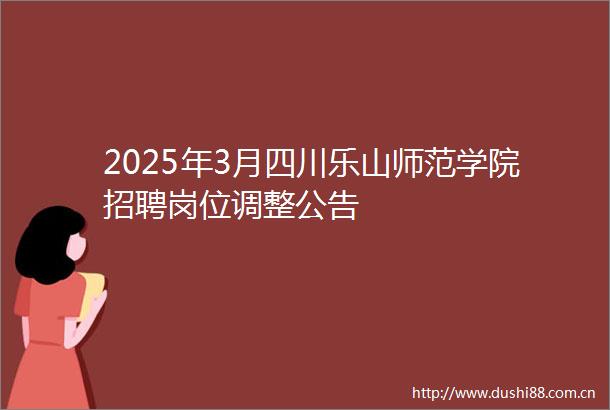 2025年3月四川乐山师范学院招聘岗位调整公告