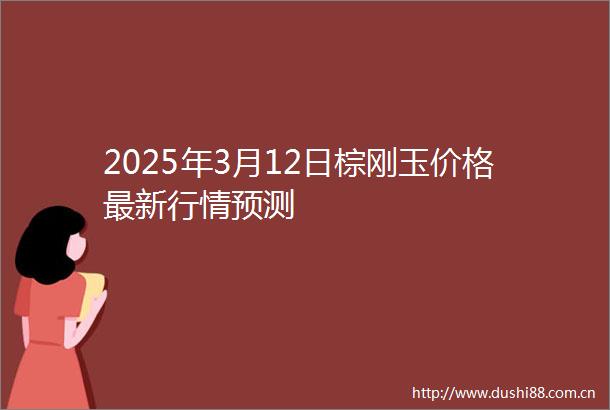2025年3月12日棕刚玉价格最新行情预测