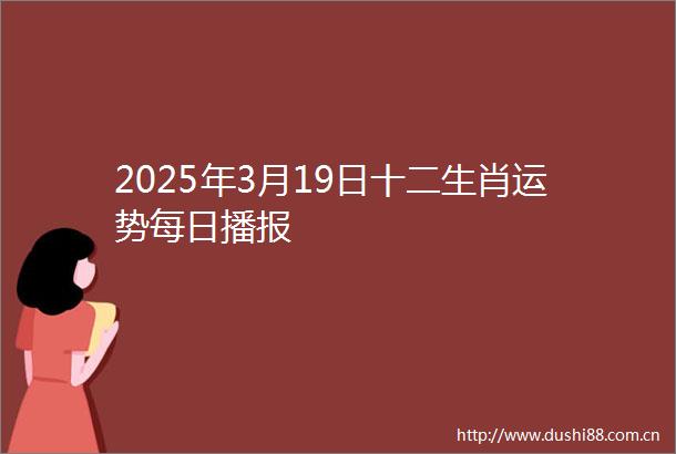 2025年3月19日十二生肖运势每日播报