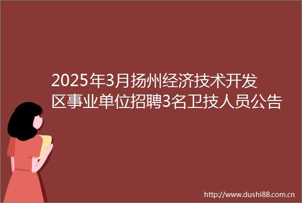 2025年3月扬州经济技术开发区事业单位招聘3名卫技人员公告