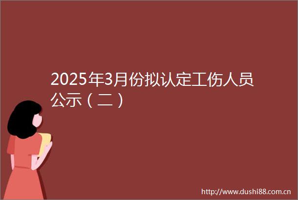 2025年3月份拟认定工伤人员公示（二）
