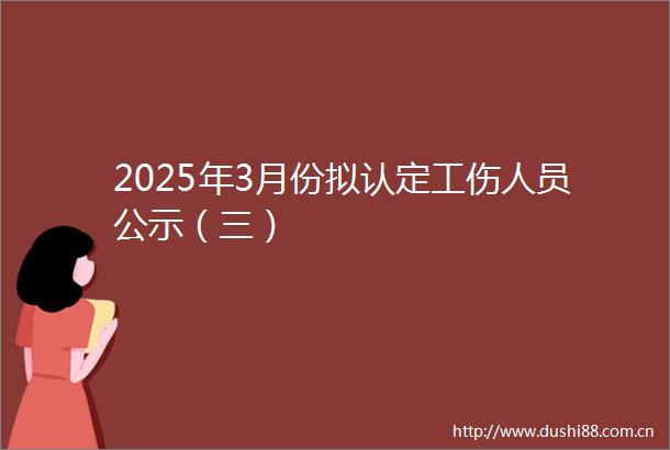 2025年3月份拟认定工伤人员公示（三）